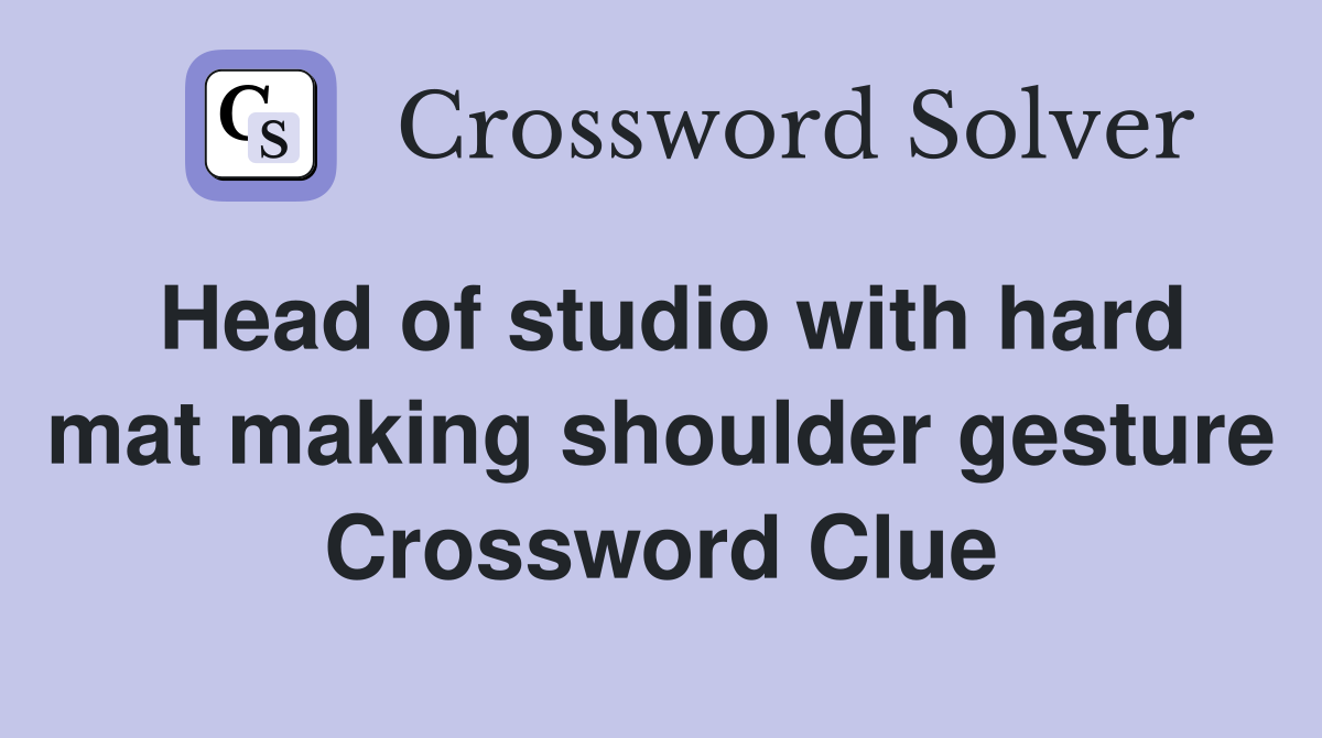 Head of studio with hard mat making shoulder gesture Crossword Clue
